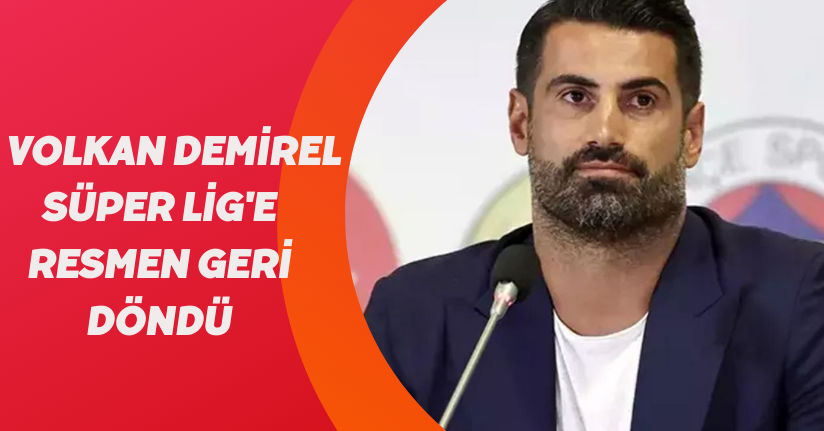 Volkan Demirel Süper Lig'e resmen geri döndü