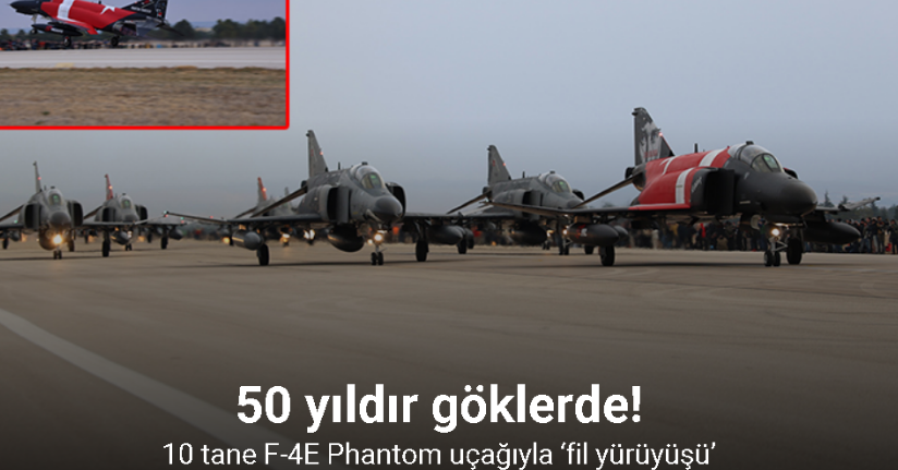 10 tane F-4E Phantom uçağıyla ‘fil yürüyüşü’ yapıldı