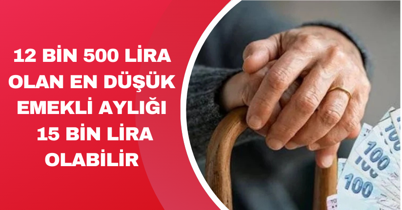 12 bin 500 lira olan en düşük emekli aylığı 15 bin lira olabilir