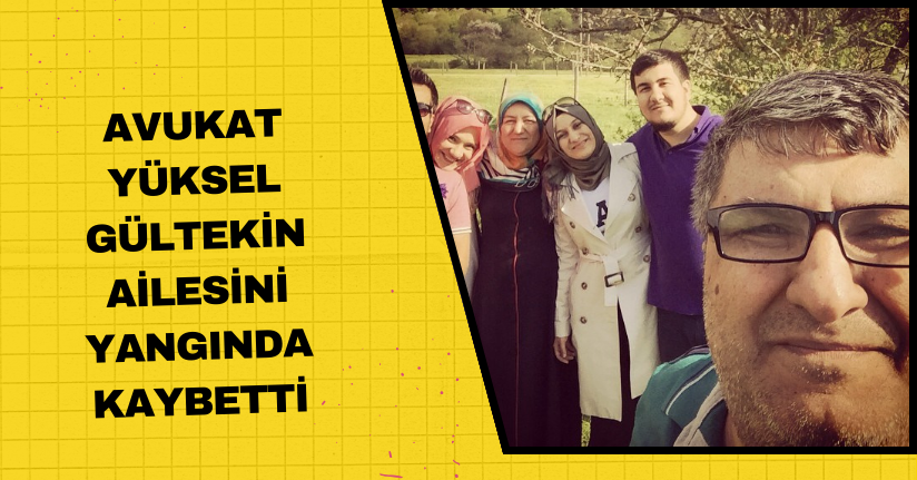 Avukat Yüksel Gültekin ailesini yangında kaybetti
