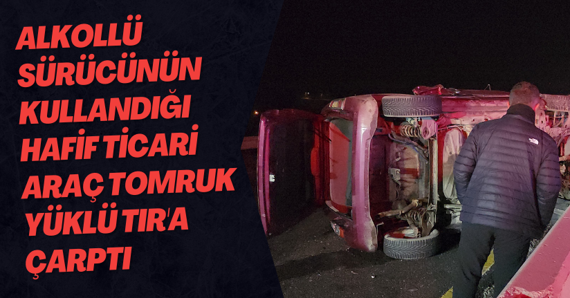 Alkollü sürücünün kullandığı hafif ticari araç, tomruk yüklü TIR'a çarptı