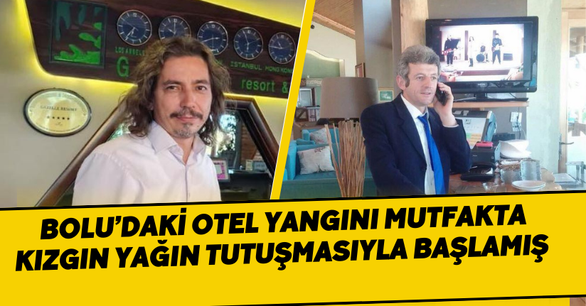 Bolu’daki otel yangını, mutfakta kızgın yağın tutuşmasıyla başlamış 