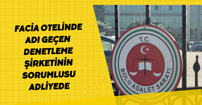 Facia otelinde adı geçen denetleme şirketinin sorumlusu adliyede