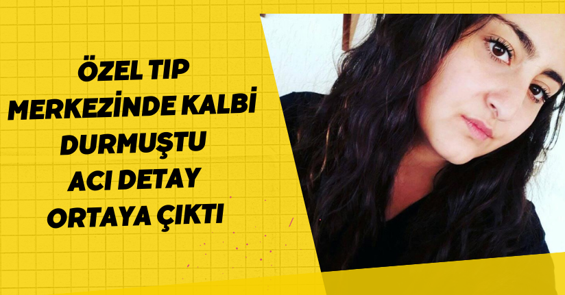 Özel tıp merkezinde kalbi durmuştu: Acı detay ortaya çıktı