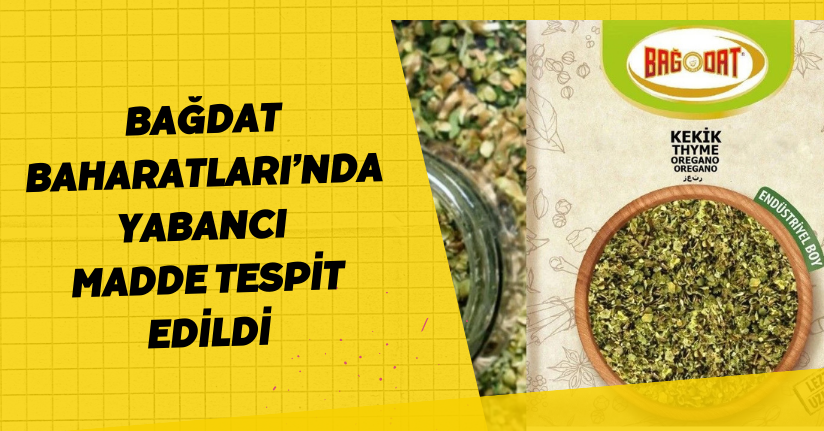Bağdat Baharatları’nda yabancı madde tespit edildi