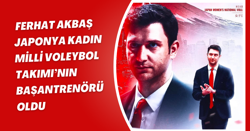 Ferhat Akbaş, Japonya Kadın Milli Voleybol Takımı’nın başantrenörü oldu