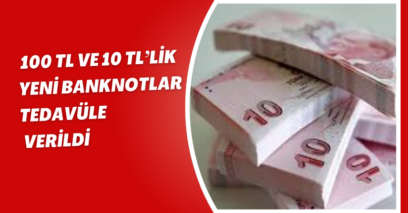 100 TL ve 10 TL’lik yeni banknotlar tedavüle verildi