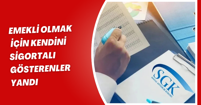 Emekli olmak için kendini sigortalı gösterenler yandı