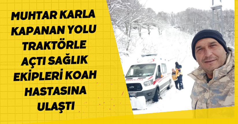 Muhtar karla kapanan yolu traktörle açtı, sağlık ekipleri KOAH hastasına ulaştı