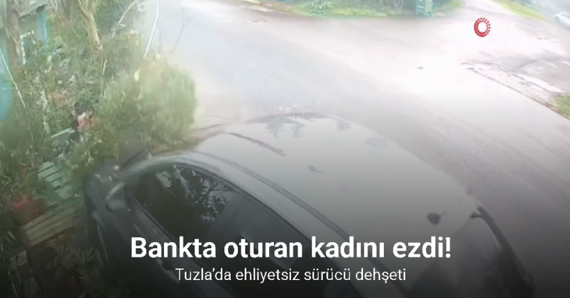 Tuzla’da ehliyetsiz sürücü bankta oturan kadını ezdi