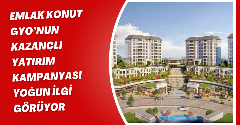 Emlak Konut GYO’nun ‘Kazançlı Yatırım Kampanyası’ yoğun ilgi görüyor