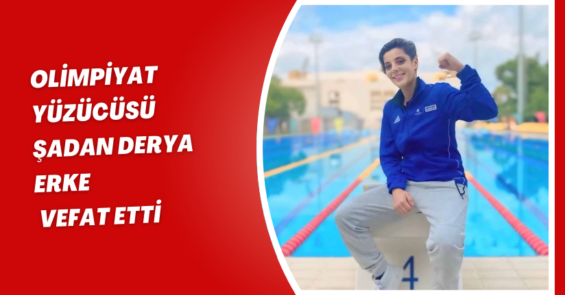 Olimpiyat yüzücüsü Şadan Derya Erke, vefat etti