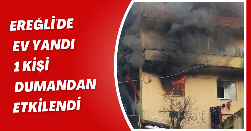 Ereğli'de ev yandı, 1 kişi dumandan etkilendi
