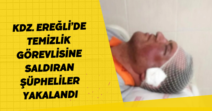 Kdz. Ereğli’de temizlik görevlisine saldıran şüpheliler yakalandı