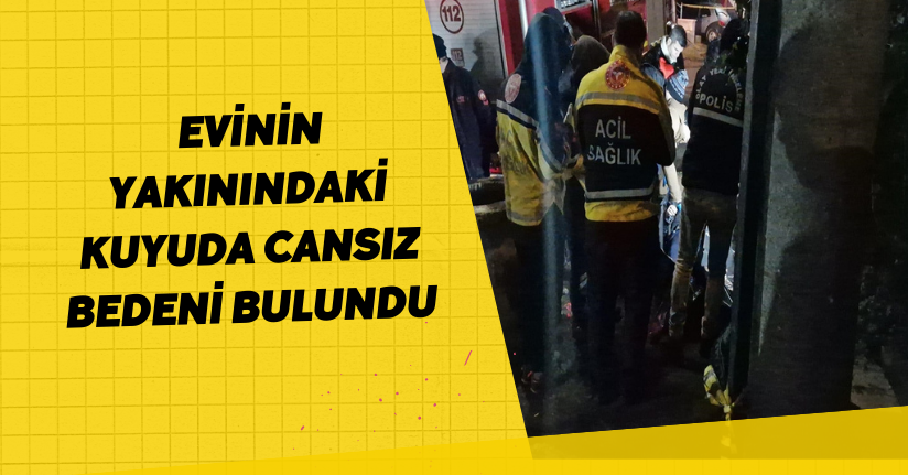 Evinin yakınındaki kuyuda cansız bedeni bulundu
