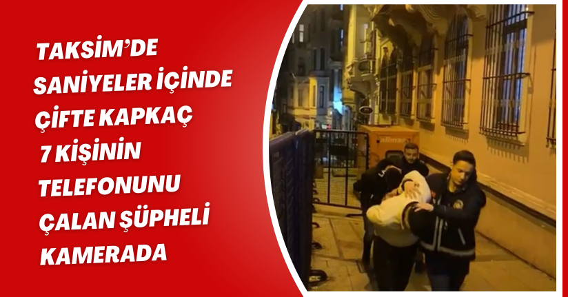 Taksim’de saniyeler içinde çifte kapkaç; 7 kişinin telefonunu çalan şüpheli kamerada