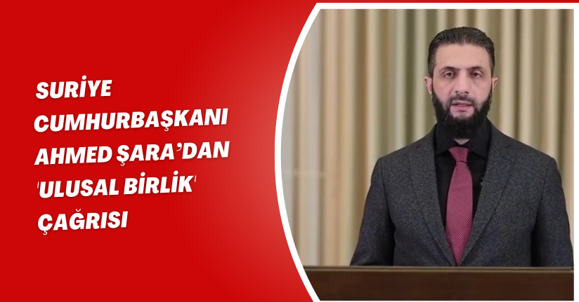 Suriye Cumhurbaşkanı Ahmed Şara’dan 'ulusal birlik' çağrısı