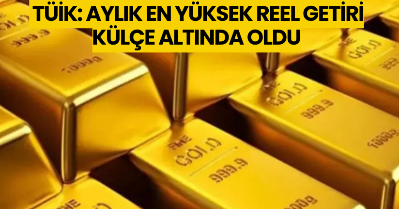 TÜİK: Aylık en yüksek reel getiri külçe altında oldu