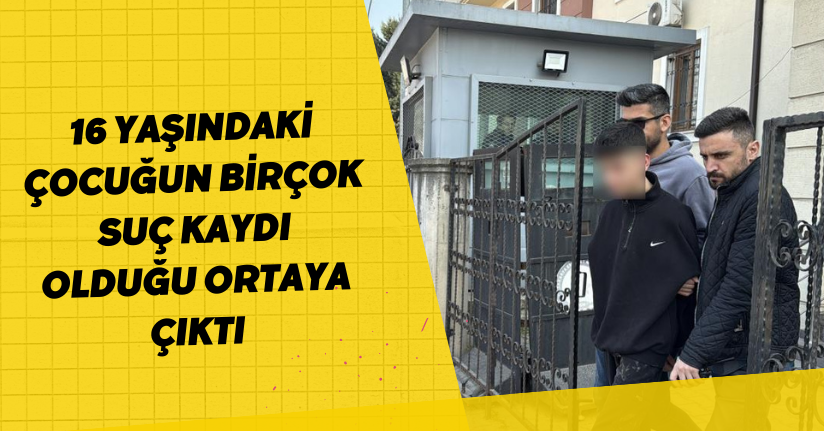 16 yaşındaki çocuğun birçok suç kaydı olduğu ortaya çıktı