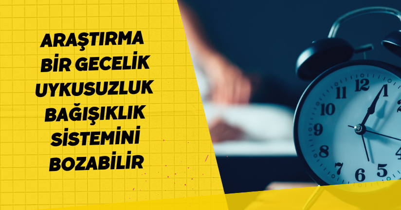 Araştırma: Bir gecelik uykusuzluk bağışıklık sistemini bozabilir