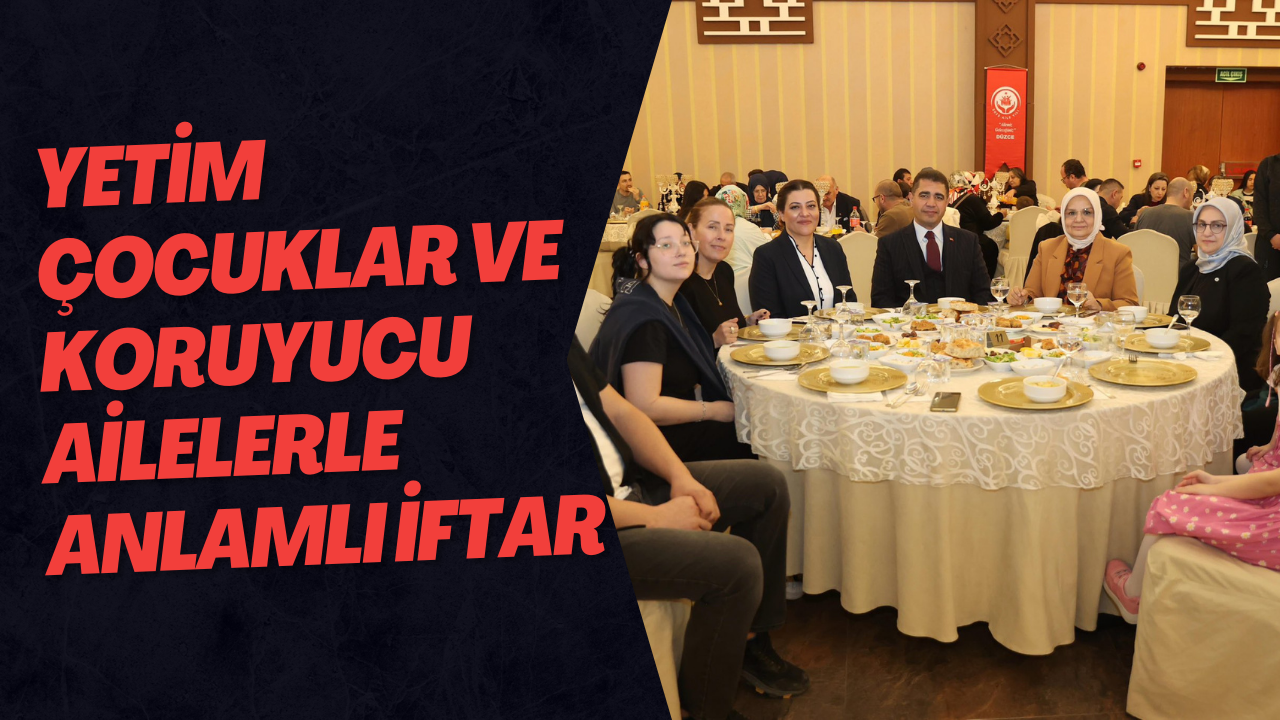 Yetim Çocuklar ve Koruyucu Ailelerle Anlamlı İftar