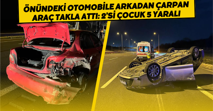 Önündeki otomobile arkadan çarpan araç takla attı: 2’si çocuk 5 yaralı