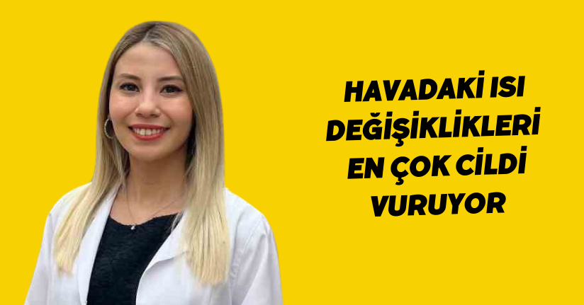 Havadaki ısı değişiklikleri en çok cildi vuruyor