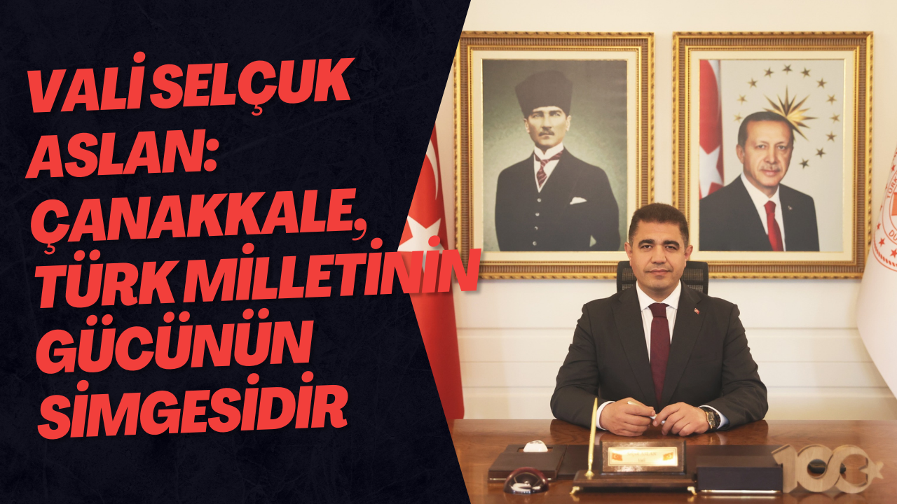 Vali Selçuk Aslan: Çanakkale, Türk Milletinin Gücünün Simgesidir