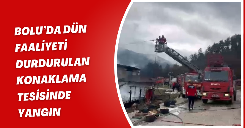 Bolu’da dün faaliyeti durdurulan, konaklama tesisinde yangın