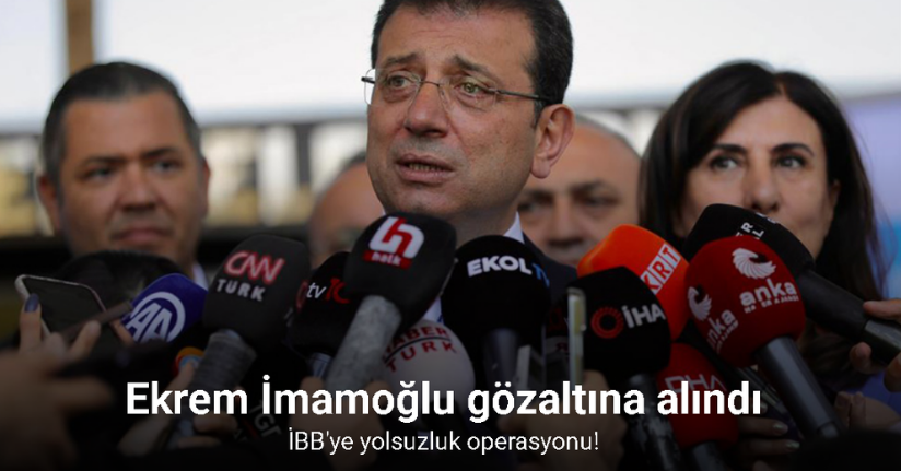 İBB'ye yolsuzluk operasyonu! Ekrem İmamoğlu gözaltına alındı