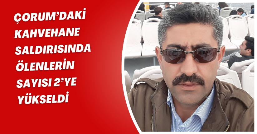 Çorum’daki kahvehane saldırısında ölenlerin sayısı 2’ye yükseldi