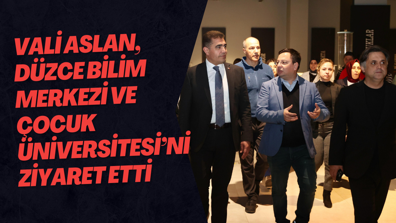Vali Aslan, Düzce Bilim Merkezi ve Çocuk Üniversitesi’ni Ziyaret Etti