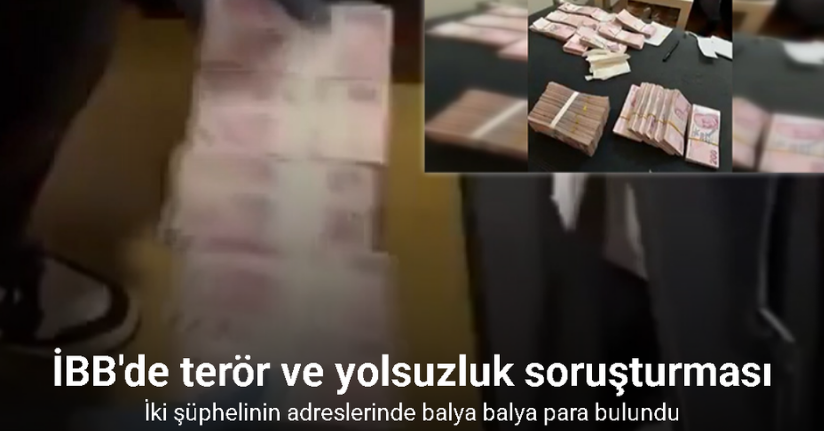 İBB’deki terör ve yolsuzluk soruşturmasında iki şüphelinin adreslerinde balya balya para bulundu