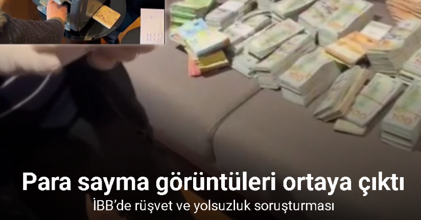 Türkiye’yi sarsan İBB’de rüşvet ve yolsuzluk soruşturmasında para sayma görüntüleri ortaya çıktı