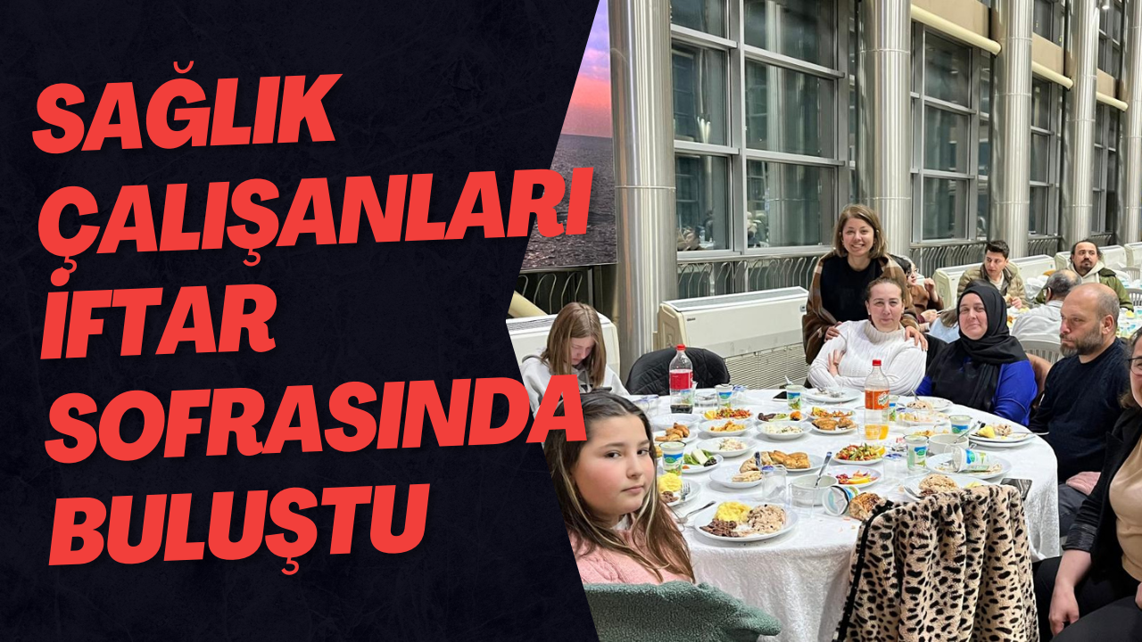 Sağlık Çalışanları İftar Sofrasında Buluştu