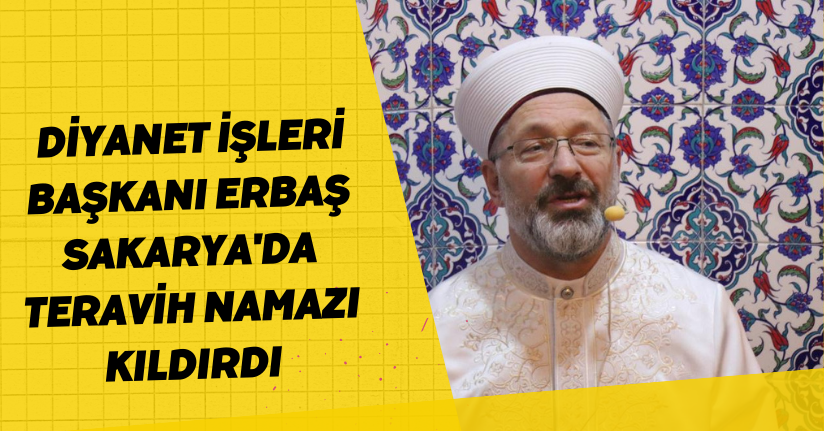 Diyanet İşleri Başkanı Erbaş, Sakarya'da teravih namazı kıldırdı