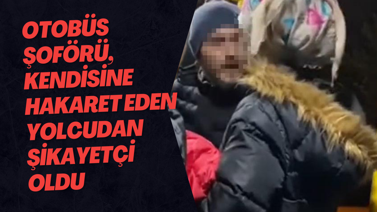 Otobüs Şoförü, Kendisine Hakaret Eden Yolcudan Şikayetçi Oldu