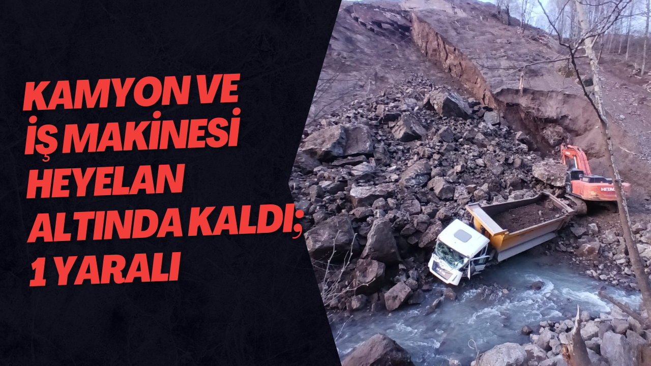 Kamyon Ve İş Makinesi Heyelan Altında Kaldı; 1 Yaralı