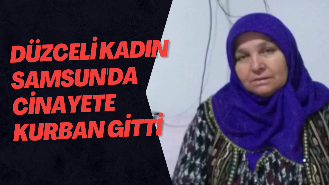 Düzceli Kadın Samsun'da Cinayete Kurban Gitti
