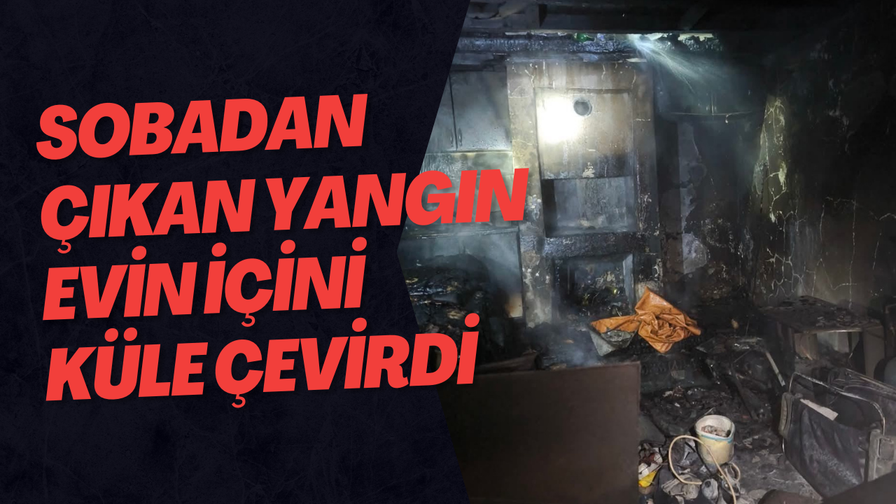 Sobadan Çıkan Yangın Evin İçini Küle Çevirdi