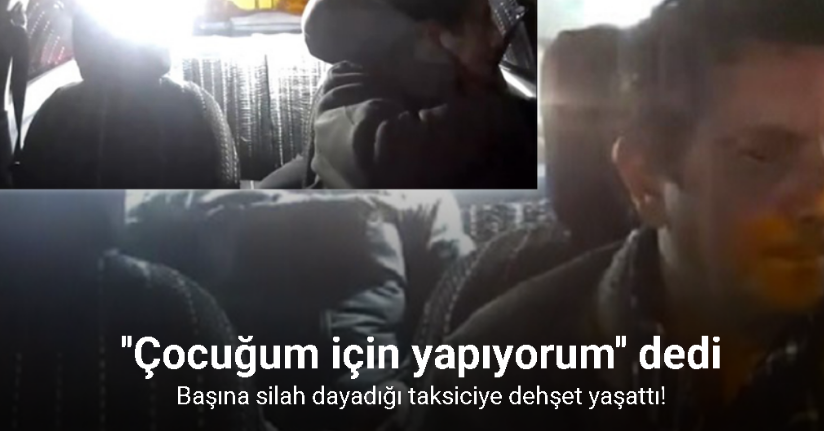 Başına silah dayadığı taksiciye dehşet yaşattı