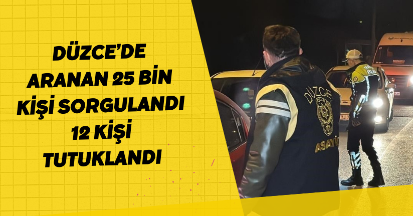 Düzce’de aranan 25 bin kişi sorgulandı, 12 kişi tutuklandı