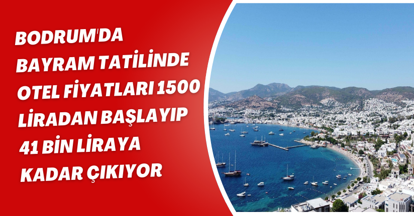 Bodrum'da bayram tatilinde otel fiyatları 1500 liradan başlayıp, 41 bin liraya kadar çıkıyor