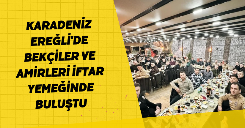 Karadeniz Ereğli'de bekçiler ve amirleri iftar yemeğinde buluştu
