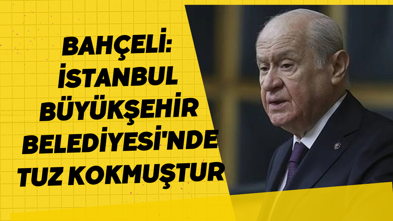 Bahçeli: İstanbul Büyükşehir Belediyesi'nde Tuz Kokmuştur