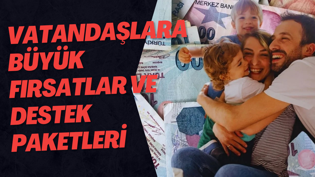 Vatandaşlara Büyük Fırsatlar ve Destek Paketleri