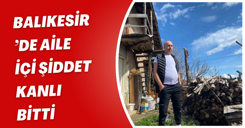 Balıkesir’de aile içi şiddet kanlı bitti