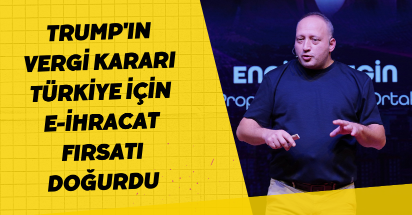 'Trump'ın vergi kararı Türkiye için e-ihracat fırsatı doğurdu'