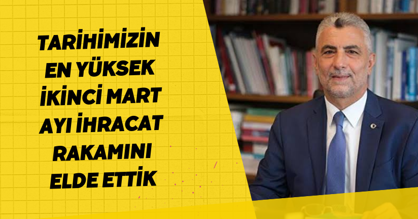 Bakan Bolat: Tarihimizin en yüksek ikinci mart ayı ihracat rakamını elde ettik 