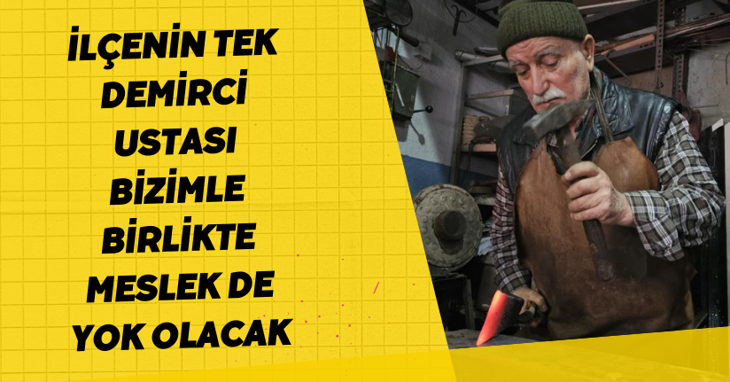 İlçenin tek demirci ustası; 